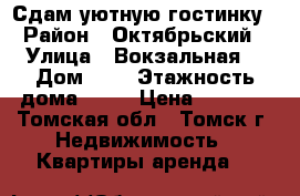 Сдам уютную гостинку › Район ­ Октябрьский › Улица ­ Вокзальная  › Дом ­ 2 › Этажность дома ­ 10 › Цена ­ 7 500 - Томская обл., Томск г. Недвижимость » Квартиры аренда   